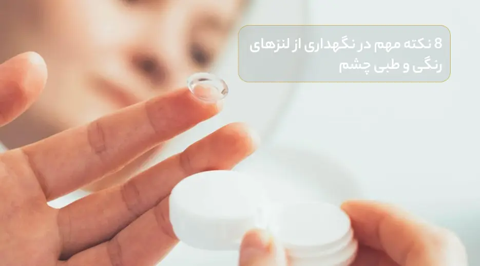 8 نکته مهم در نگهداری از لنزهای رنگی و طبی چشم